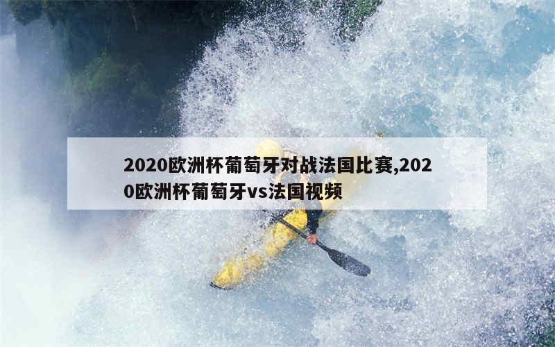 2020欧洲杯葡萄牙对战法国比赛,2020欧洲杯葡萄牙vs法国视频