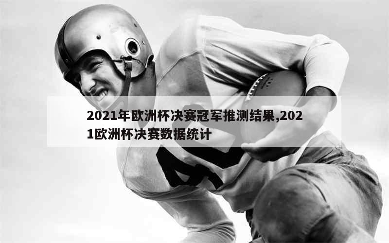 2021年欧洲杯决赛冠军推测结果,2021欧洲杯决赛数据统计