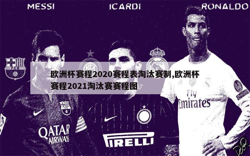 欧洲杯赛程2020赛程表淘汰赛制,欧洲杯赛程2021淘汰赛赛程图