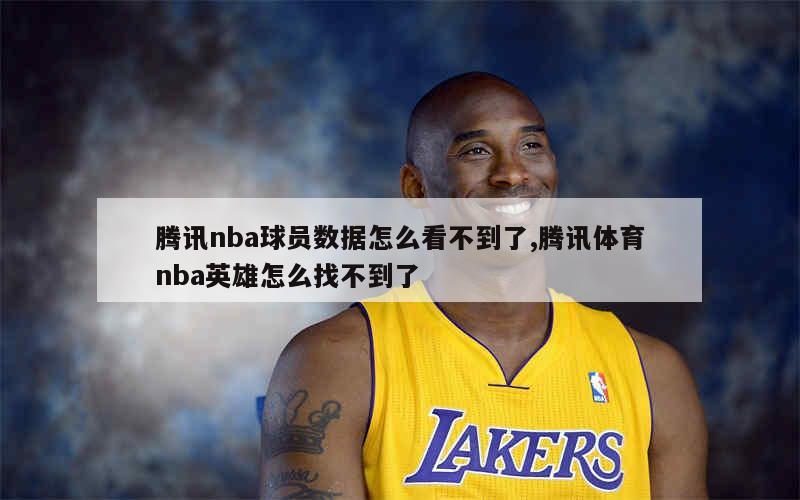 腾讯nba球员数据怎么看不到了,腾讯体育nba英雄怎么找不到了