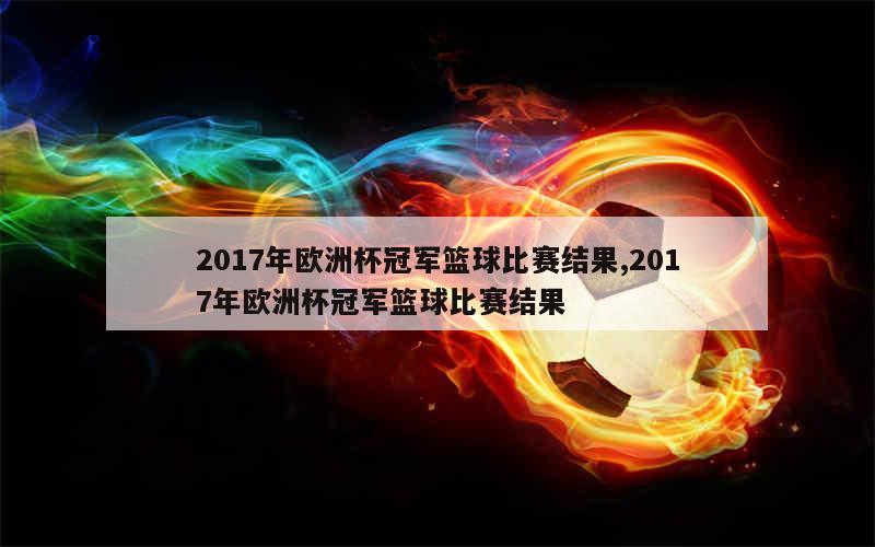 2017年欧洲杯冠军篮球比赛结果,2017年欧洲杯冠军篮球比赛结果