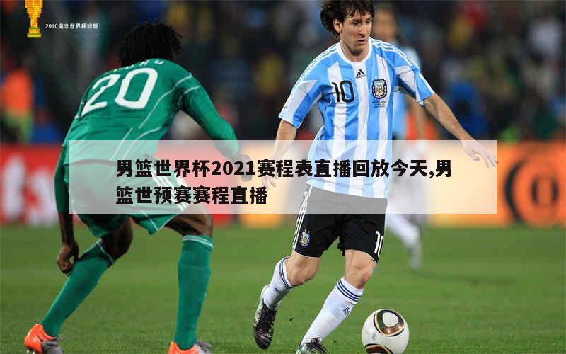 男篮世界杯2021赛程表直播回放今天,男篮世预赛赛程直播