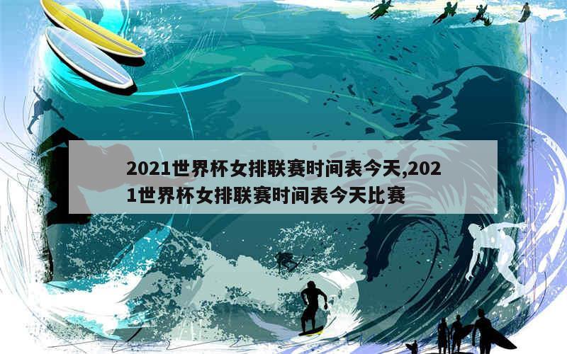 2021世界杯女排联赛时间表今天,2021世界杯女排联赛时间表今天比赛