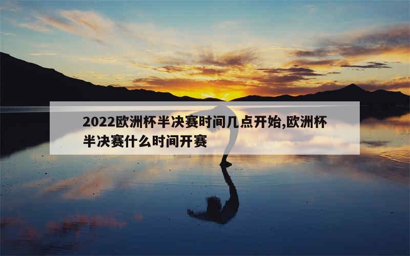 2022欧洲杯半决赛时间几点开始,欧洲杯半决赛什么时间开赛