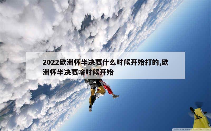 2022欧洲杯半决赛什么时候开始打的,欧洲杯半决赛啥时候开始