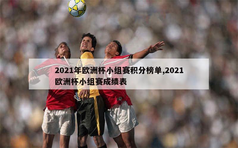 2021年欧洲杯小组赛积分榜单,2021欧洲杯小组赛成绩表