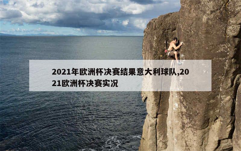 2021年欧洲杯决赛结果意大利球队,2021欧洲杯决赛实况