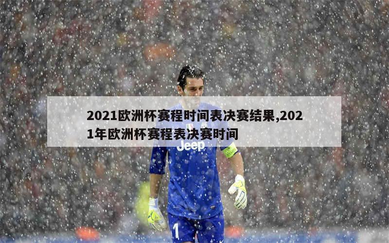 2021欧洲杯赛程时间表决赛结果,2021年欧洲杯赛程表决赛时间