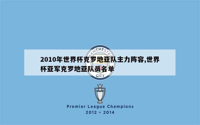 2010年世界杯克罗地亚队主力阵容,世界杯亚军克罗地亚队员名单