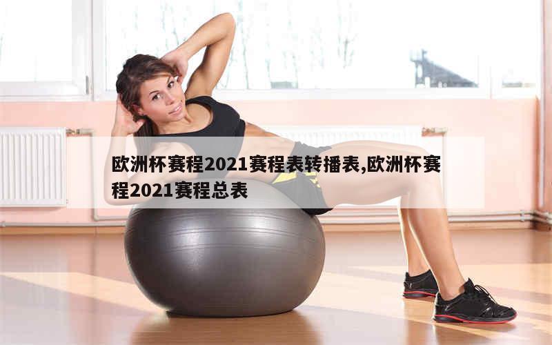 欧洲杯赛程2021赛程表转播表,欧洲杯赛程2021赛程总表