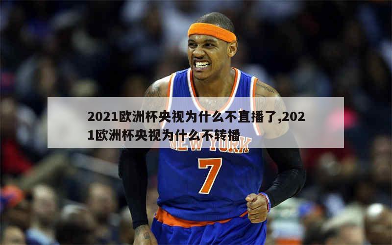 2021欧洲杯央视为什么不直播了,2021欧洲杯央视为什么不转播