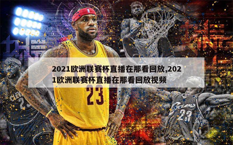 2021欧洲联赛杯直播在那看回放,2021欧洲联赛杯直播在那看回放视频