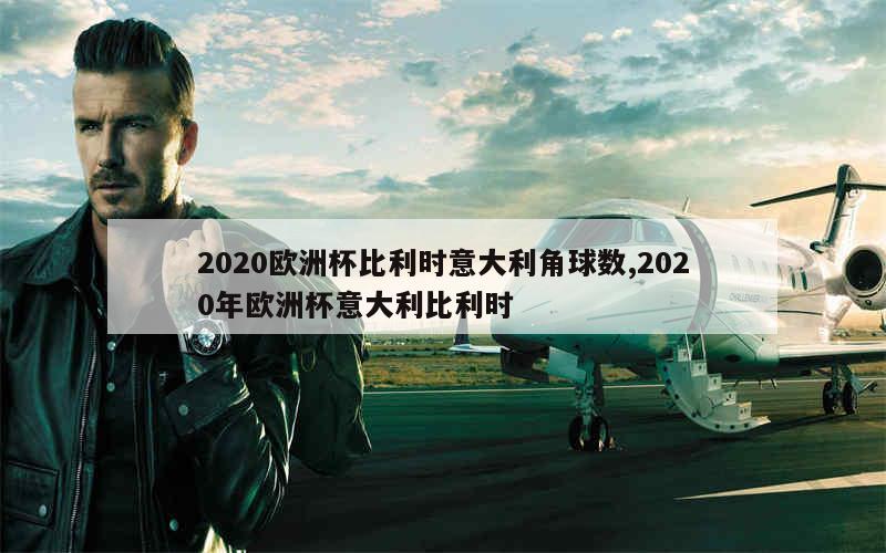 2020欧洲杯比利时意大利角球数,2020年欧洲杯意大利比利时