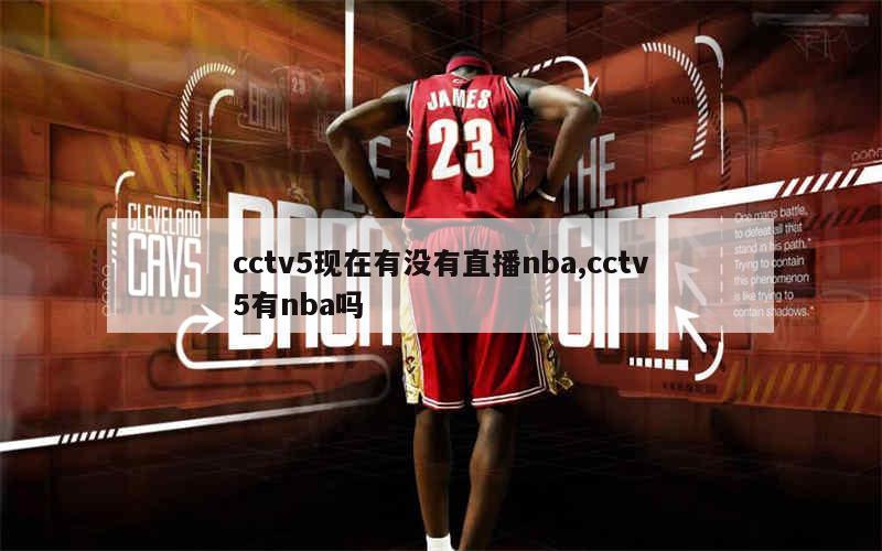 cctv5现在有没有直播nba,cctv5有nba吗