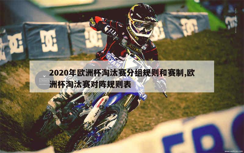 2020年欧洲杯淘汰赛分组规则和赛制,欧洲杯淘汰赛对阵规则表