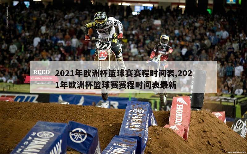 2021年欧洲杯篮球赛赛程时间表,2021年欧洲杯篮球赛赛程时间表最新