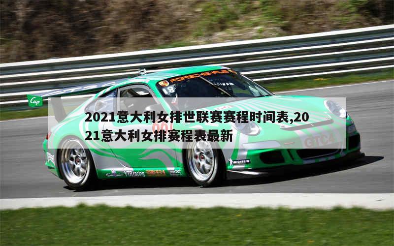 2021意大利女排世联赛赛程时间表,2021意大利女排赛程表最新