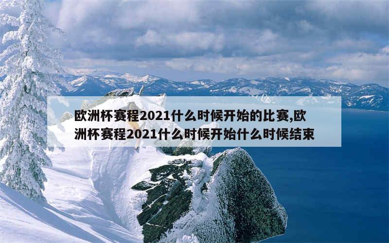 欧洲杯赛程2021什么时候开始的比赛,欧洲杯赛程2021什么时候开始什么时候结束