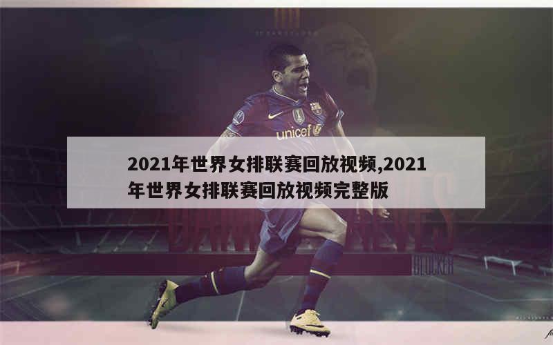 2021年世界女排联赛回放视频,2021年世界女排联赛回放视频完整版