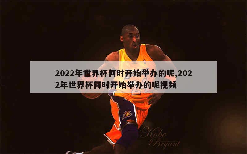 2022年世界杯何时开始举办的呢,2022年世界杯何时开始举办的呢视频