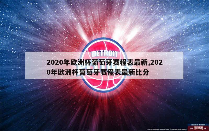 2020年欧洲杯葡萄牙赛程表最新,2020年欧洲杯葡萄牙赛程表最新比分