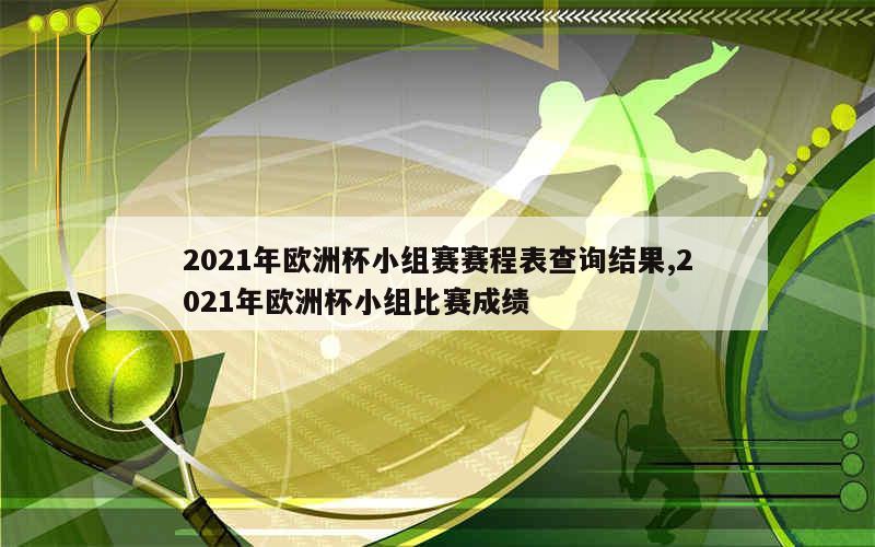 2021年欧洲杯小组赛赛程表查询结果,2021年欧洲杯小组比赛成绩