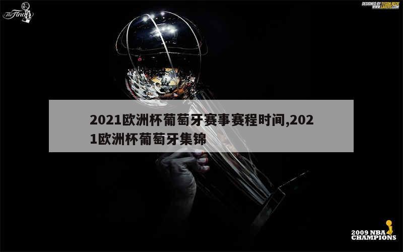 2021欧洲杯葡萄牙赛事赛程时间,2021欧洲杯葡萄牙集锦