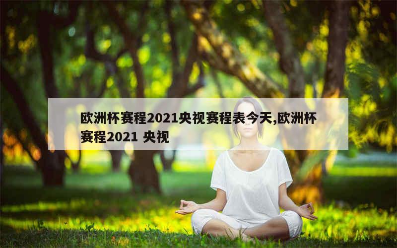 欧洲杯赛程2021央视赛程表今天,欧洲杯赛程2021 央视