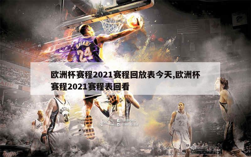 欧洲杯赛程2021赛程回放表今天,欧洲杯赛程2021赛程表回看