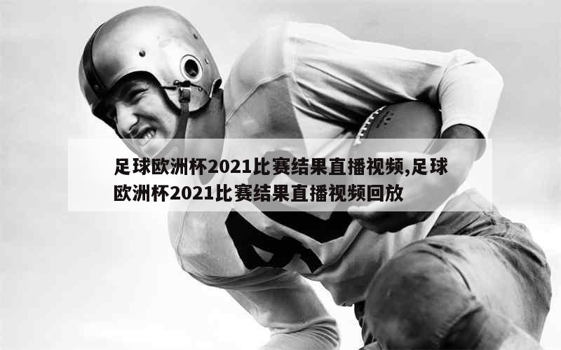 足球欧洲杯2021比赛结果直播视频,足球欧洲杯2021比赛结果直播视频回放