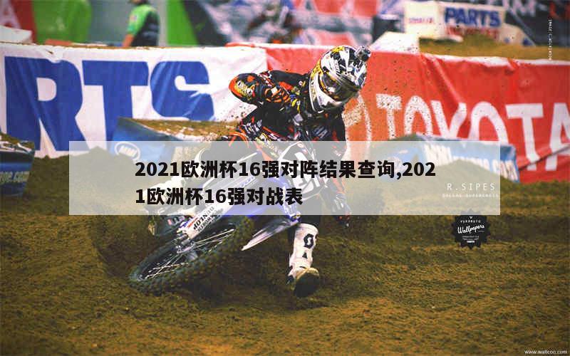 2021欧洲杯16强对阵结果查询,2021欧洲杯16强对战表