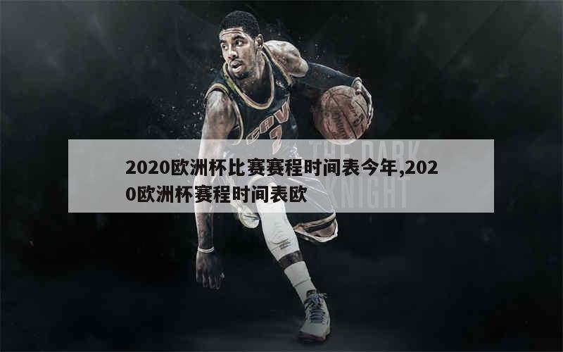 2020欧洲杯比赛赛程时间表今年,2020欧洲杯赛程时间表欧