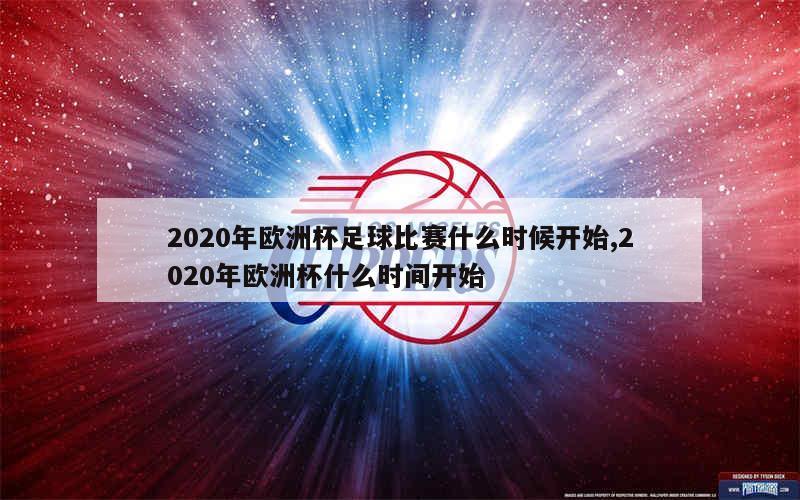 2020年欧洲杯足球比赛什么时候开始,2020年欧洲杯什么时间开始