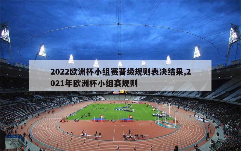 2022欧洲杯小组赛晋级规则表决结果,2021年欧洲杯小组赛规则