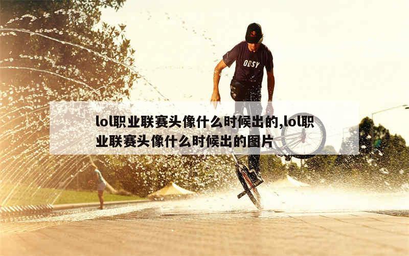 lol职业联赛头像什么时候出的,lol职业联赛头像什么时候出的图片