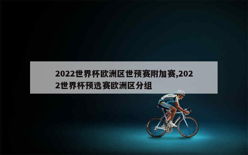 2022世界杯欧洲区世预赛附加赛,2022世界杯预选赛欧洲区分组