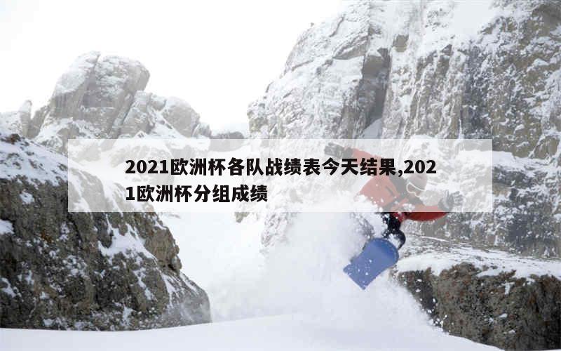 2021欧洲杯各队战绩表今天结果,2021欧洲杯分组成绩