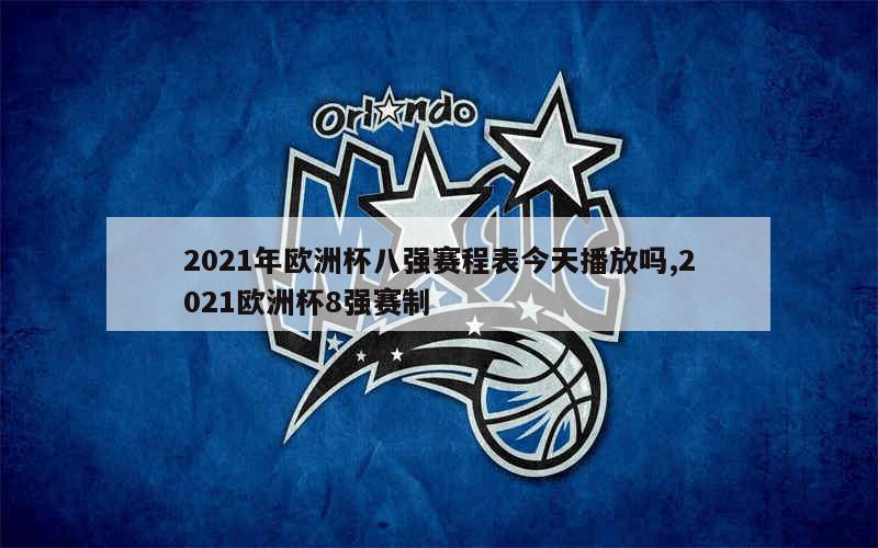 2021年欧洲杯八强赛程表今天播放吗,2021欧洲杯8强赛制