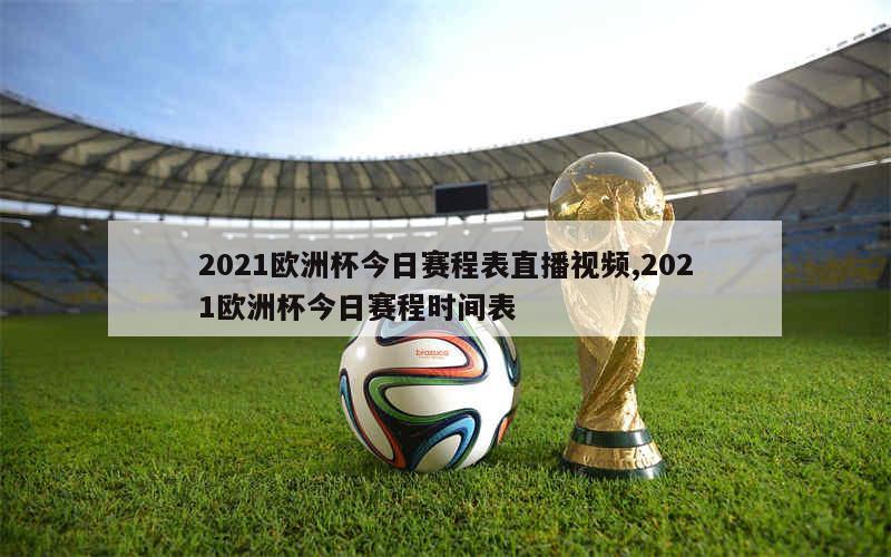 2021欧洲杯今日赛程表直播视频,2021欧洲杯今日赛程时间表