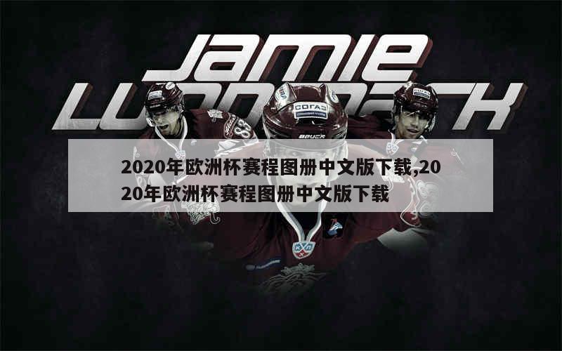 2020年欧洲杯赛程图册中文版下载,2020年欧洲杯赛程图册中文版下载