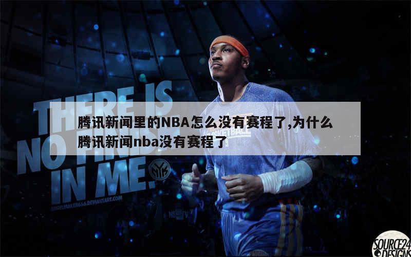 腾讯新闻里的NBA怎么没有赛程了,为什么腾讯新闻nba没有赛程了