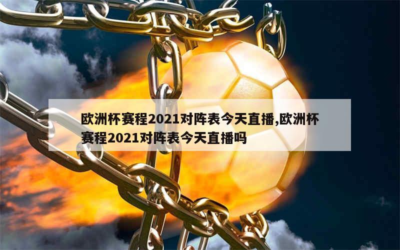 欧洲杯赛程2021对阵表今天直播,欧洲杯赛程2021对阵表今天直播吗