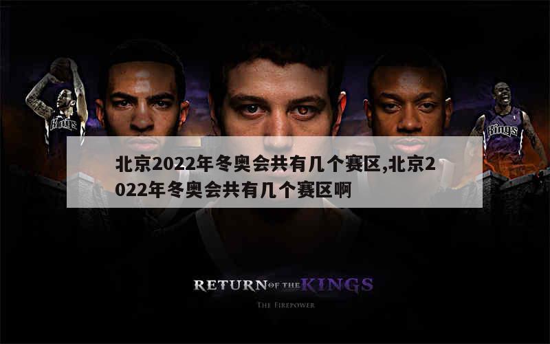 北京2022年冬奥会共有几个赛区,北京2022年冬奥会共有几个赛区啊