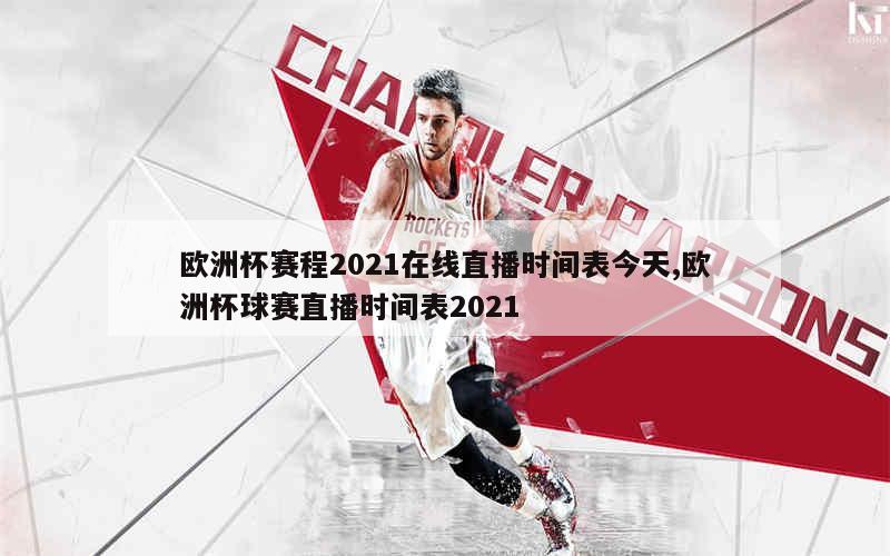 欧洲杯赛程2021在线直播时间表今天,欧洲杯球赛直播时间表2021