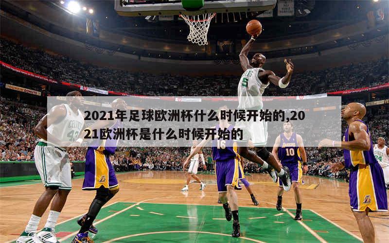 2021年足球欧洲杯什么时候开始的,2021欧洲杯是什么时候开始的