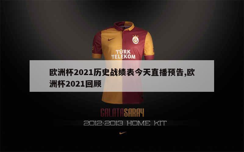 欧洲杯2021历史战绩表今天直播预告,欧洲杯2021回顾