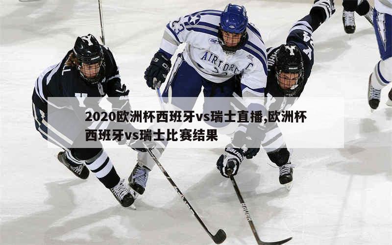 2020欧洲杯西班牙vs瑞士直播,欧洲杯西班牙vs瑞士比赛结果