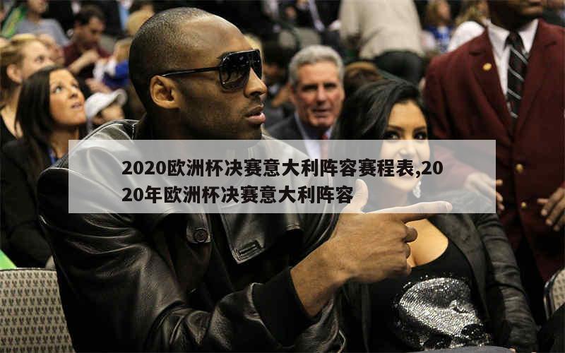 2020欧洲杯决赛意大利阵容赛程表,2020年欧洲杯决赛意大利阵容