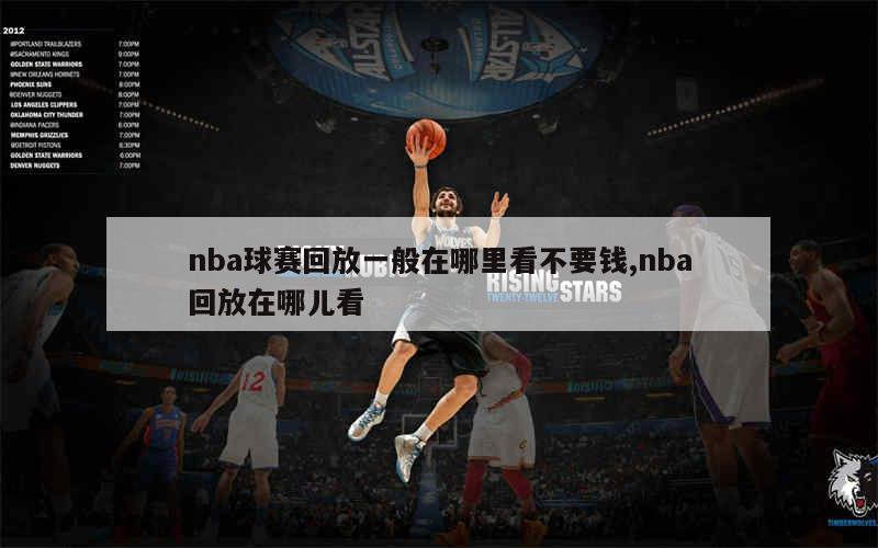 nba球赛回放一般在哪里看不要钱,nba回放在哪儿看