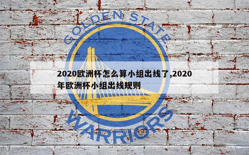 2020欧洲杯怎么算小组出线了,2020年欧洲杯小组出线规则